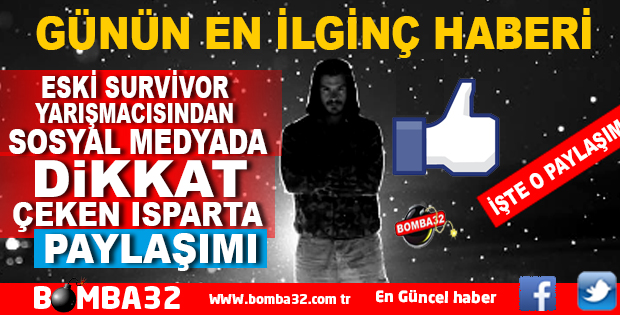  ESKİ SURVİVOR YARIŞMACISINDAN İLGİNÇ ISPARTA PAYLAŞIMI