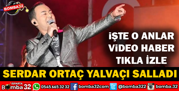  SERDAR ORTAÇ YALVAÇTA ÇOŞTU ÇOŞTURDU