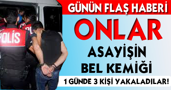 1 GÜNDE 3 KİŞİ  YAKALANDI !