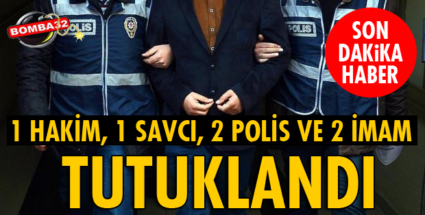 1 HAKİM, 1 SAVCI, 2 POLİS VE 2 İMAM TUTUKLANDI