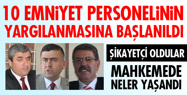 10 EMNİYET MENSUBUNUN YARGILANMASINA BAŞLANDI