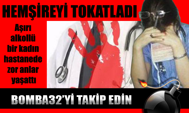 HEMŞİREYİ TOKATLADI