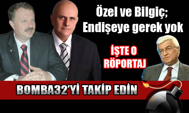 Özel ve Bilgiç; Endişeye gerek yok