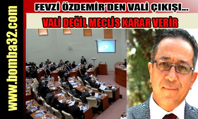 VALİ DEĞİL, MECLİS KARAR VERİR...