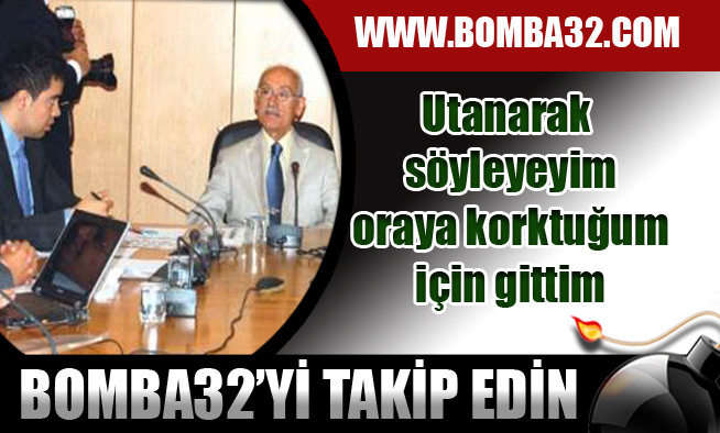 Utanarak söyleyeyim, oraya korktuğum için gittim