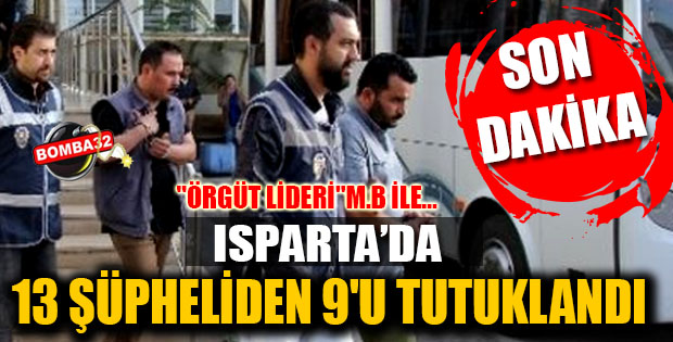 Isparta'da 13 şüpheliden 9'u tutuklandı