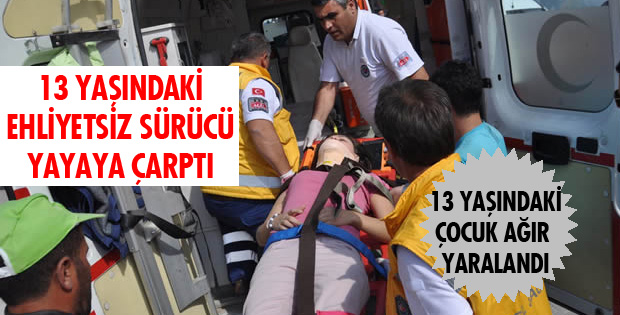 13 YAŞINDAKİ EHLİYETSİZ SÜRÜCÜ YAYAYA ÇARPTI