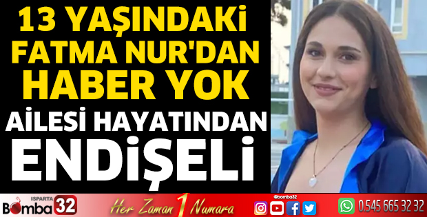 13 yaşındaki Fatma Nur'dan haber yok