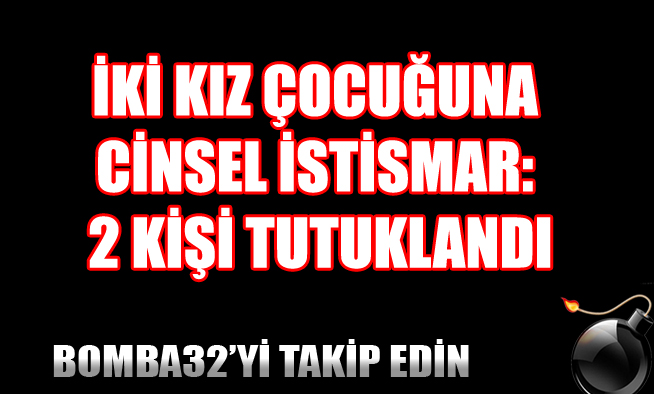 İKİ KIZ ÇOCUĞUNA CİNSEL İSTİSMAR: 2 KİŞİ TUTUKLANDI
