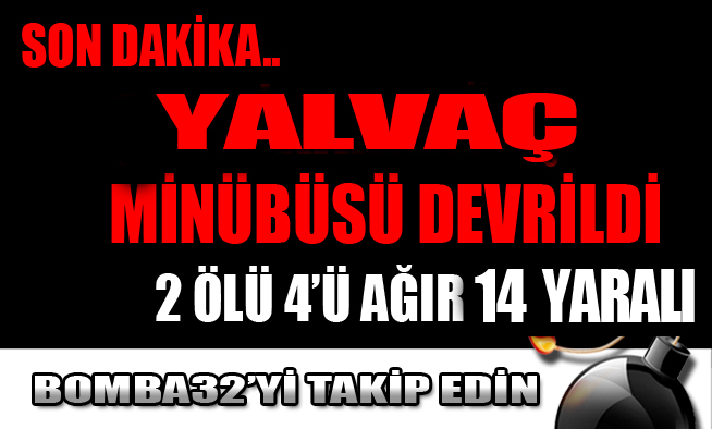 SON DAKİKA..YALVAÇ MİNÜBÜSÜ DEVRİLDİ 2 ÖLÜ 4 AĞIR 14  YARALI