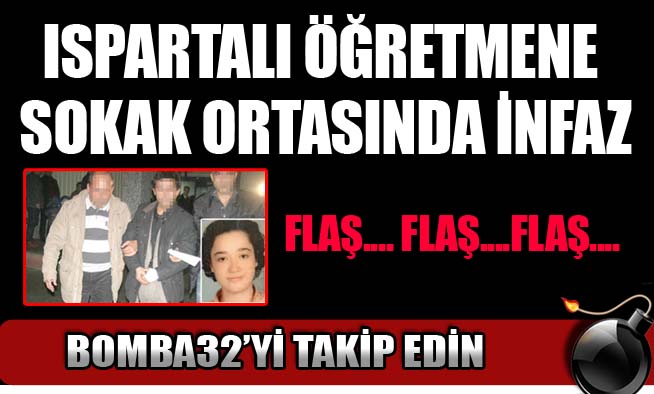 ISPARTALI ÖĞRETMENE SOKAK ORTASINDA İNFAZ