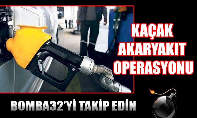KAÇAK AKARYAKIT OPERASYONU
