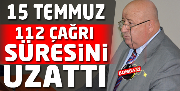 15 TEMMUZ 112 ÇAĞRI SÜRESİNİ UZATTI