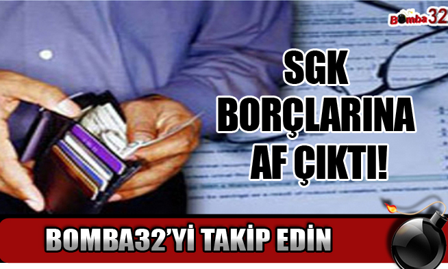 SGK BORÇLARINA AF ÇIKTI!