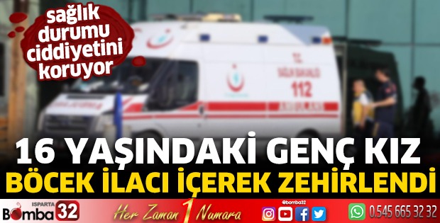 16 yaşındaki genç kız böcek ilacı içerek zehirlendi
