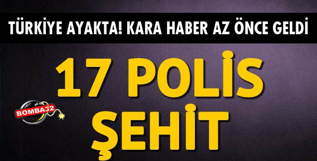 17 POLİS ŞEHİT OLDU