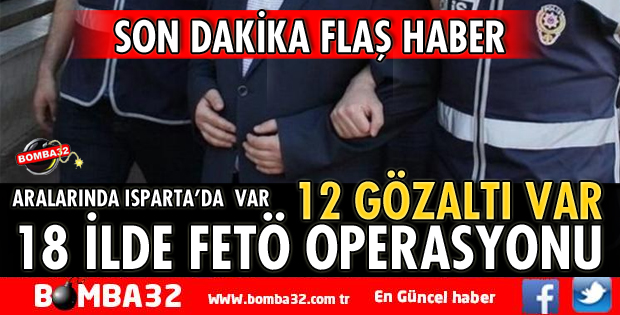 18 İLDE FETÖ OPERASYONU 12 GÖZALTI