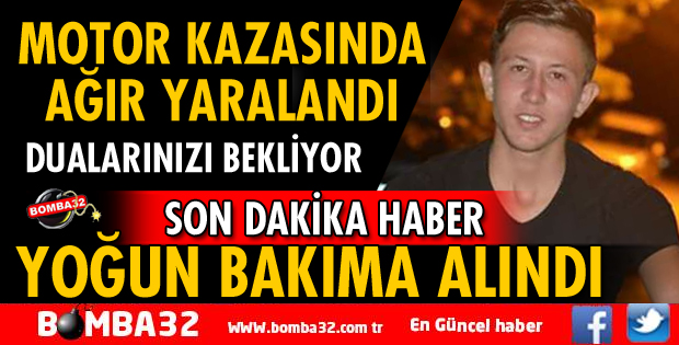 19 YAŞINDAKİ AHMET BİLİCİ MOTOSİKLET KAZASINDA AĞIR YARALANDI