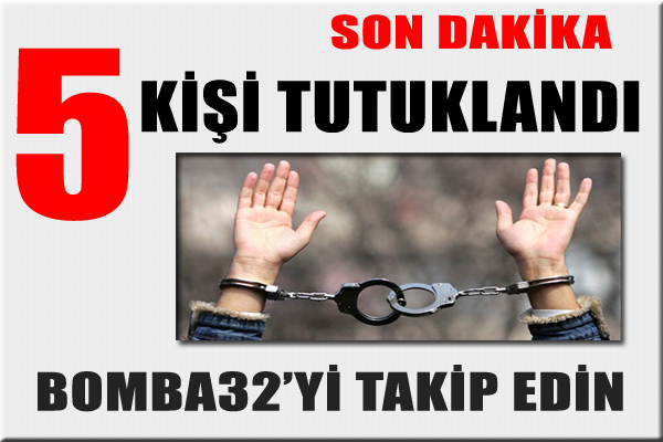 5 KİŞİ TUTUKLANDI
