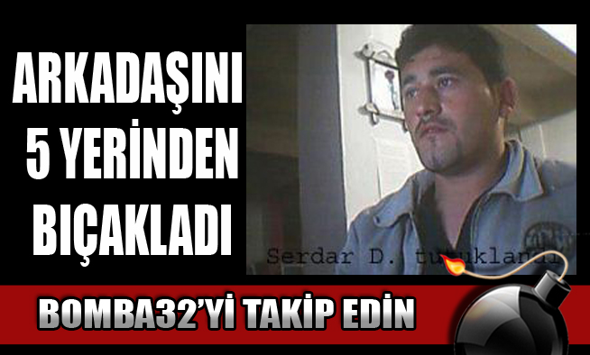 ARKADAŞINI 5 YERİNDEN BIÇAKLADI...