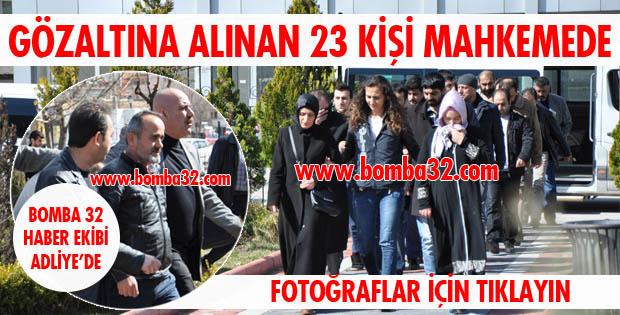 23 KİŞİ ADLİYEDE!