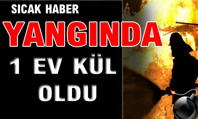 YANGINDA 1 EV KÜL OLDU