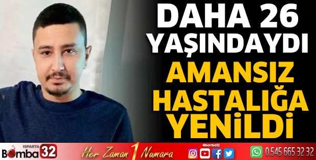 26 yaşında amansız hastalığa yenildi