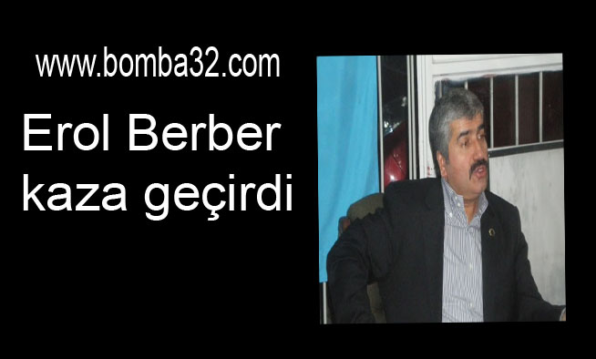Erol Berber kaza geçirdi.