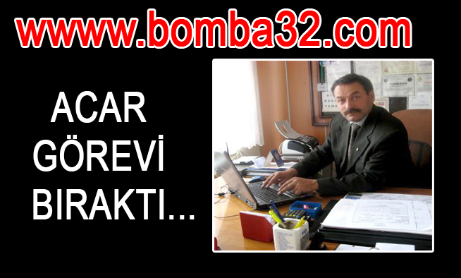 ACAR GÖREVİ BIRAKTI...