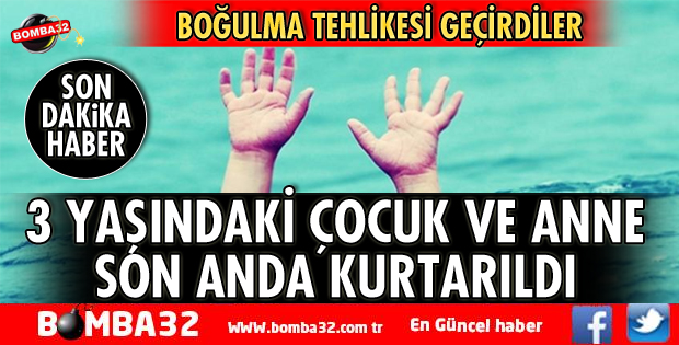 3 YAŞINDAKİ ÇOCUK VE ANNE SON ANDA KURTARILDI