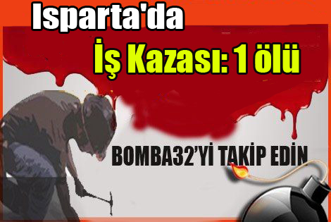 ISPARTADA İŞ KAZASI 1 ÖLÜ...
