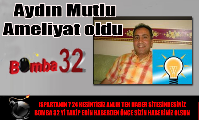 Aydın Mutlu Ameliyat oldu