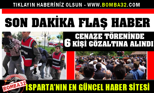 CENAZE TÖRENİNDE 6 KİŞİ GÖZALTINA ALINDI