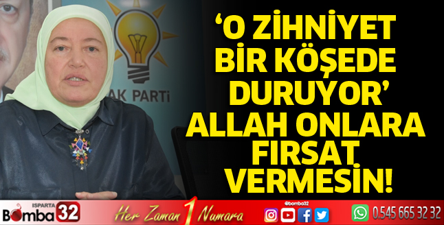 O zihniyet bir köşede duruyor: Allah onlara fırsat vermesin!