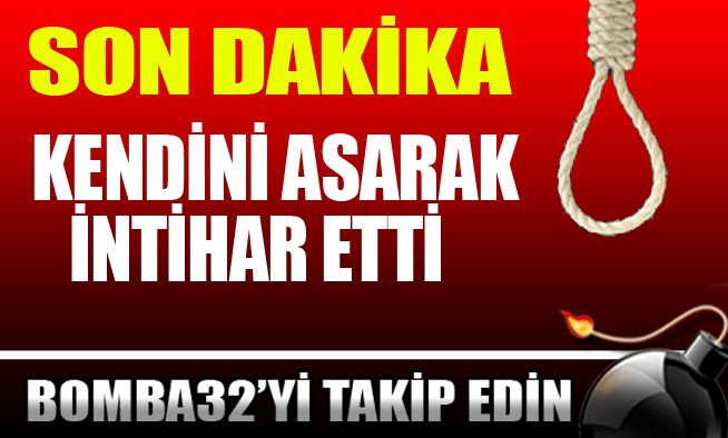 KENDİNİ ASARAK İNTİHAR ETTİ