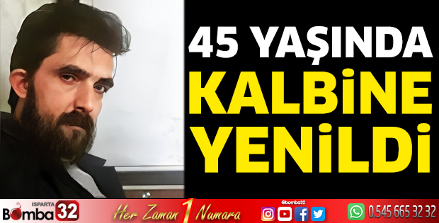 45 yaşında kalbine yenildi 