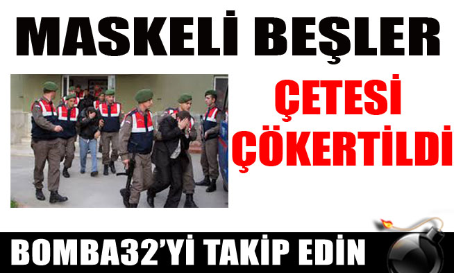 MASKELİ BEŞLER ÇETESİ ÇÖKERTİLDİ