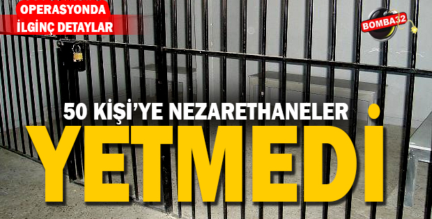 50 kişiye nezarethaneler yetmedi