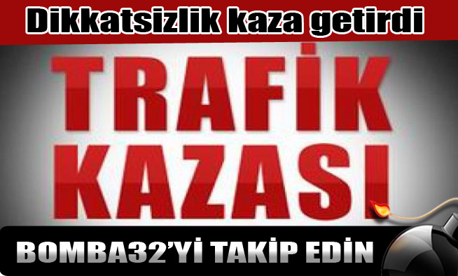 Dikkatsizlik kaza getirdi