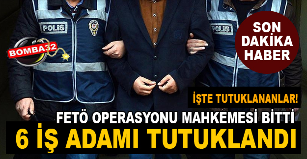6 İŞ ADAMI TUTUKLANDI!