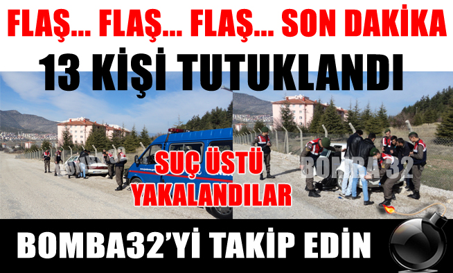 13 KİŞİ TUTUKLANDI!