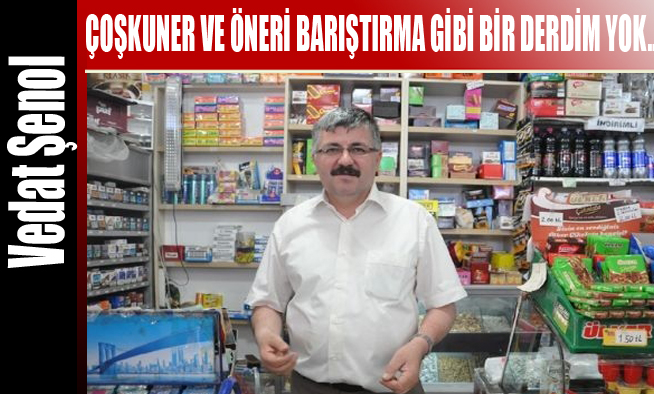 COŞKUNER VE ÖNERİ BARIŞTIRMA GİBİ BİR DERDİM YOK..