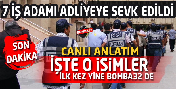 7 İŞ ADAMI DAHA ADLİYEYE SEVK EDİLDİ