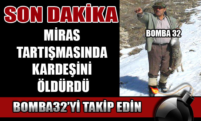 MİRAS TARTIŞMASINDA KARDEŞİNİ ÖLDÜRDÜ