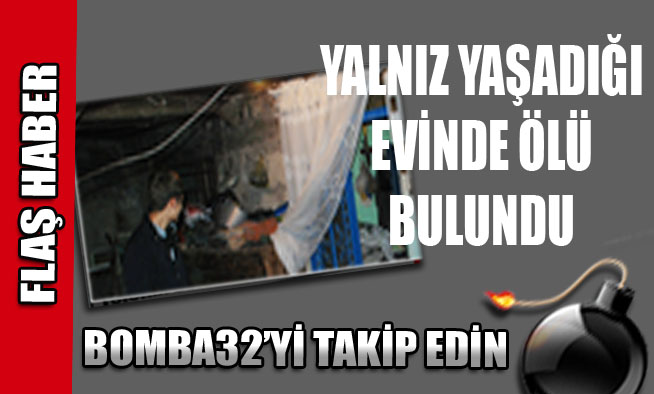 YALNIZ YAŞADIĞI EVİNDE ÖLÜ BULUNDU