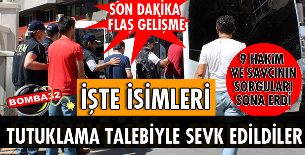 9 HAKİM VE SAVCI TUTUKLAMA TALEBİYLE MAHKEMEYE SEVK EDİLDİ