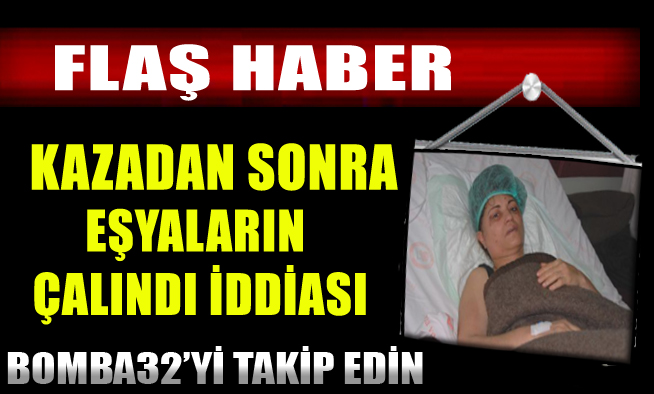 KAZADAN SONRA EŞYALARIN ÇALINDI İDDİASI