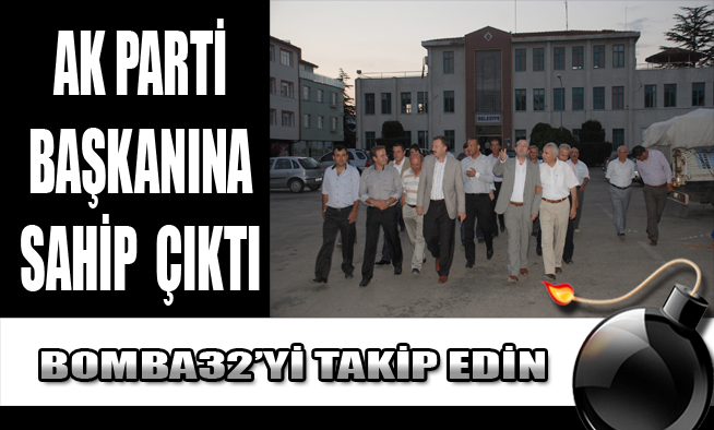 AK PARTİ BAŞKANINA SAHİP ÇIKTI