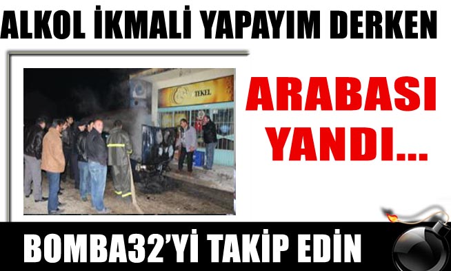 ALKOL İKMALİ YAPAYIM DERKEN ARABASI YANDI...