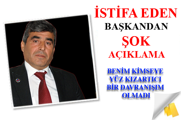 İSTİFA EDEN BAŞKANDAN ŞOK AÇIKLAMA
